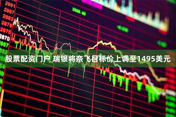 股票配资门户 瑞银将奈飞目标价上调至1495美元