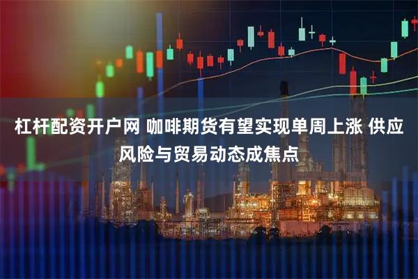 杠杆配资开户网 咖啡期货有望实现单周上涨 供应风险与贸易动态成焦点