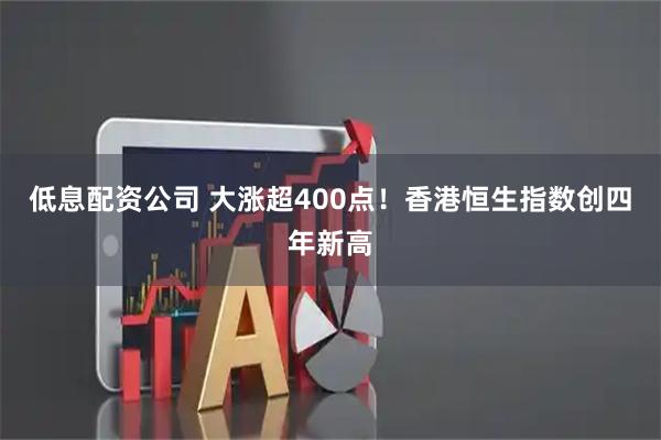 低息配资公司 大涨超400点！香港恒生指数创四年新高