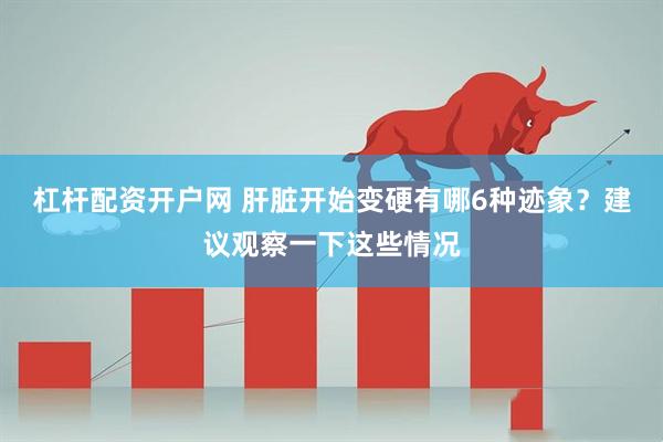 杠杆配资开户网 肝脏开始变硬有哪6种迹象？建议观察一下这些情况