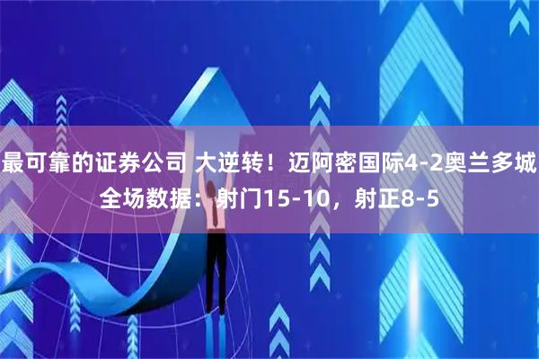 最可靠的证券公司 大逆转！迈阿密国际4-2奥兰多城全场数据：射门15-10，射正8-5