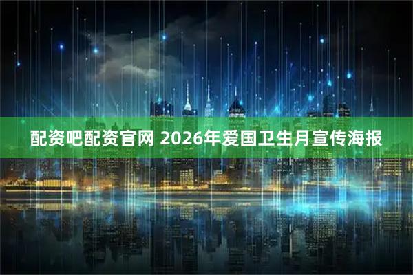 配资吧配资官网 2026年爱国卫生月宣传海报