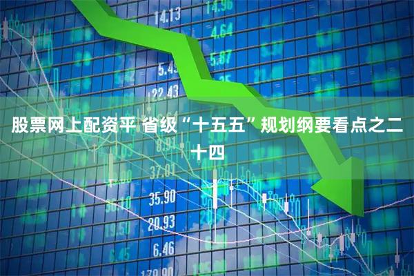 股票网上配资平 省级“十五五”规划纲要看点之二十四