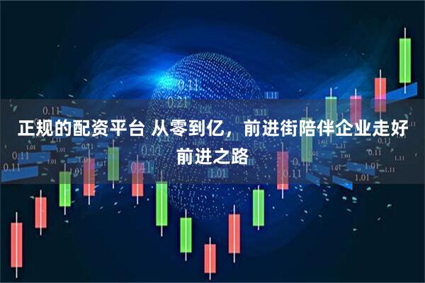 正规的配资平台 从零到亿，前进街陪伴企业走好前进之路