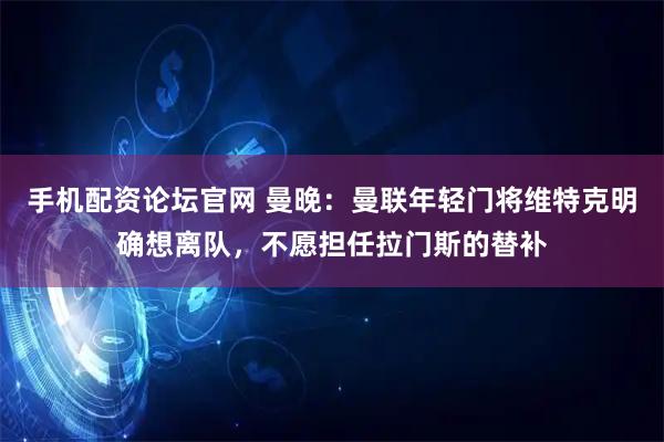 手机配资论坛官网 曼晚：曼联年轻门将维特克明确想离队，不愿担任拉门斯的替补