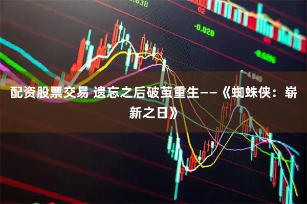 配资股票交易 遗忘之后破茧重生——《蜘蛛侠：崭新之日》